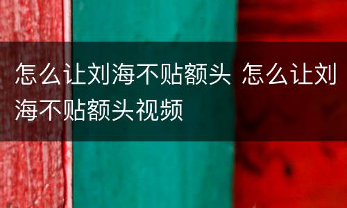 怎么让刘海不贴额头 怎么让刘海不贴额头视频