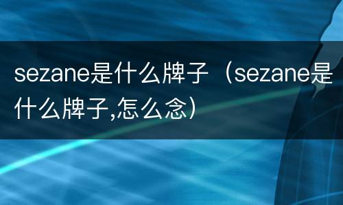 sezane是什么牌子（sezane是什么牌子,怎么念）