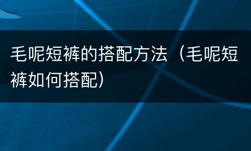 毛呢短裤的搭配方法（毛呢短裤如何搭配）