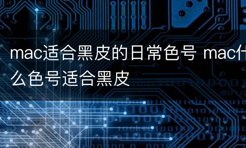 mac适合黑皮的日常色号 mac什么色号适合黑皮