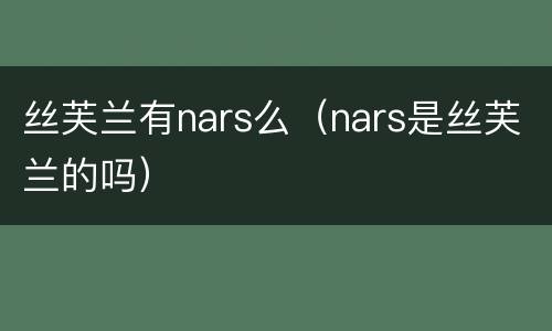 丝芙兰有nars么（nars是丝芙兰的吗）