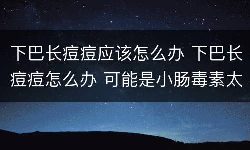 下巴长痘痘应该怎么办 下巴长痘痘怎么办 可能是小肠毒素太多