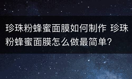 珍珠粉蜂蜜面膜如何制作 珍珠粉蜂蜜面膜怎么做最简单?