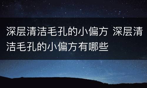 深层清洁毛孔的小偏方 深层清洁毛孔的小偏方有哪些