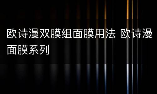 欧诗漫双膜组面膜用法 欧诗漫面膜系列