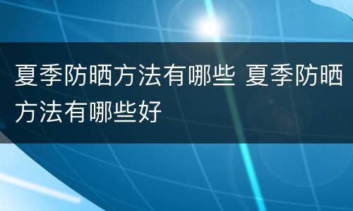 夏季防晒方法有哪些 夏季防晒方法有哪些好