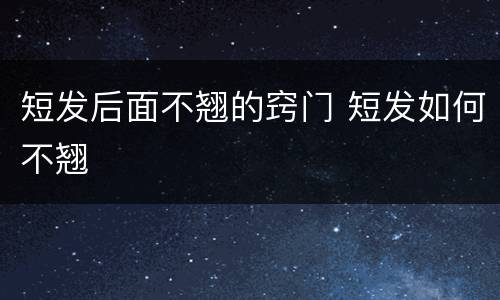 短发后面不翘的窍门 短发如何不翘