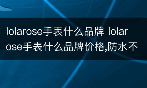 lolarose手表什么品牌 lolarose手表什么品牌价格,防水不?