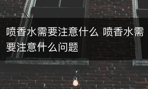 喷香水需要注意什么 喷香水需要注意什么问题