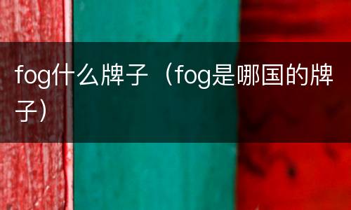 fog什么牌子（fog是哪国的牌子）