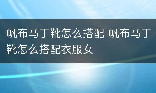 帆布马丁靴怎么搭配 帆布马丁靴怎么搭配衣服女