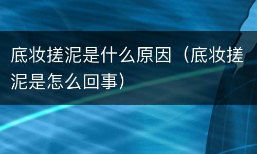 底妆搓泥是什么原因（底妆搓泥是怎么回事）