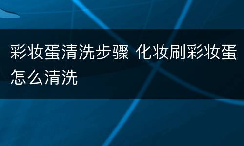 彩妆蛋清洗步骤 化妆刷彩妆蛋怎么清洗