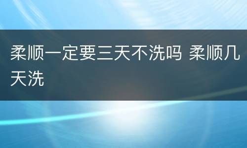 柔顺一定要三天不洗吗 柔顺几天洗