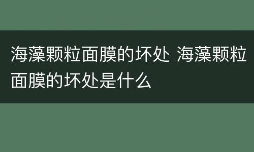 海藻颗粒面膜的坏处 海藻颗粒面膜的坏处是什么