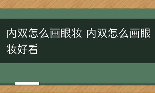 内双怎么画眼妆 内双怎么画眼妆好看