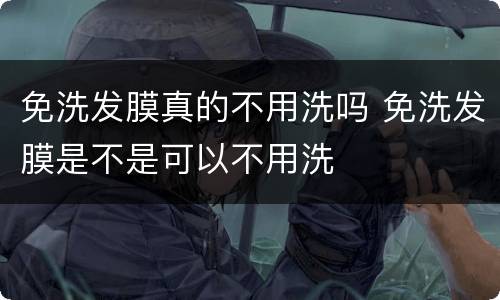 免洗发膜真的不用洗吗 免洗发膜是不是可以不用洗