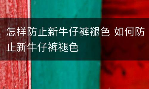 怎样防止新牛仔裤褪色 如何防止新牛仔裤褪色