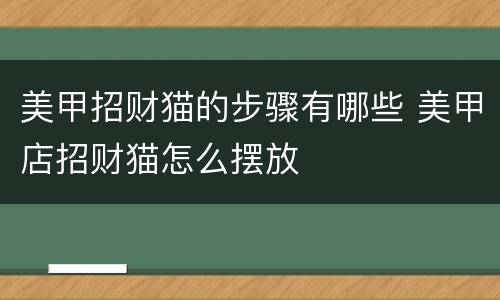 美甲招财猫的步骤有哪些 美甲店招财猫怎么摆放