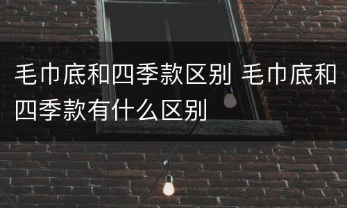 毛巾底和四季款区别 毛巾底和四季款有什么区别