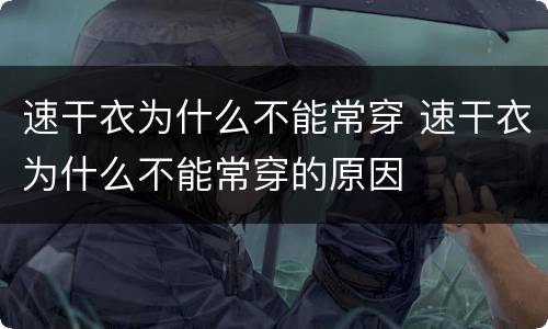 速干衣为什么不能常穿 速干衣为什么不能常穿的原因