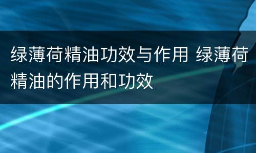 绿薄荷精油功效与作用 绿薄荷精油的作用和功效