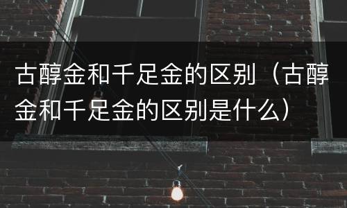 古醇金和千足金的区别（古醇金和千足金的区别是什么）