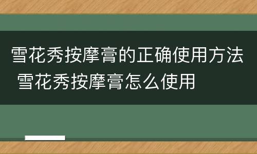 雪花秀按摩膏的正确使用方法 雪花秀按摩膏怎么使用