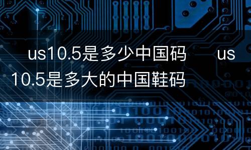 ​us10.5是多少中国码  ​us10.5是多大的中国鞋码