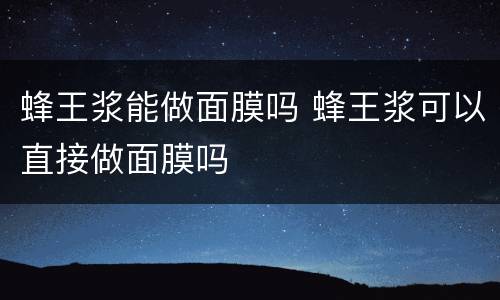 蜂王浆能做面膜吗 蜂王浆可以直接做面膜吗