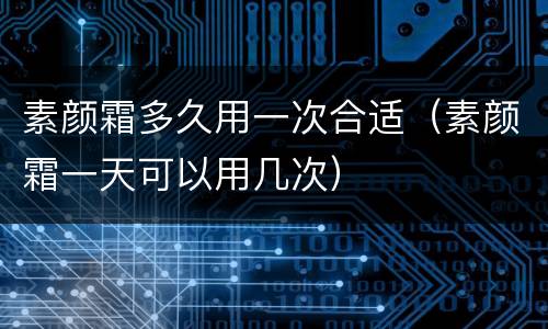 素颜霜多久用一次合适（素颜霜一天可以用几次）