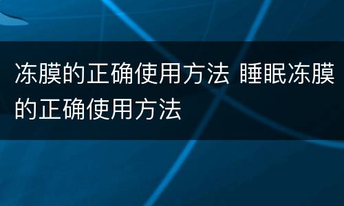 冻膜的正确使用方法 睡眠冻膜的正确使用方法