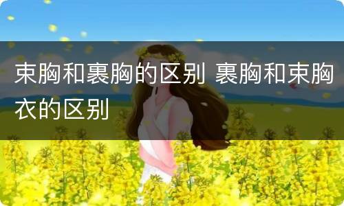 束胸和裹胸的区别 裹胸和束胸衣的区别