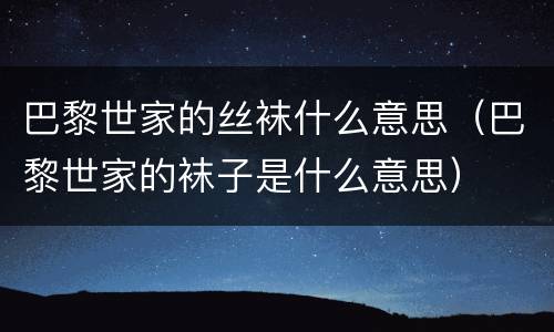 巴黎世家的丝袜什么意思（巴黎世家的袜子是什么意思）