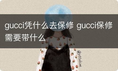 gucci凭什么去保修 gucci保修需要带什么