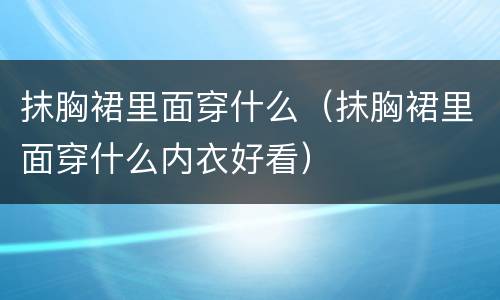 抹胸裙里面穿什么（抹胸裙里面穿什么内衣好看）