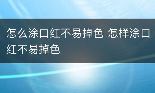 怎么涂口红不易掉色 怎样涂口红不易掉色