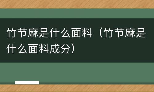 竹节麻是什么面料（竹节麻是什么面料成分）