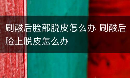 刷酸后脸部脱皮怎么办 刷酸后脸上脱皮怎么办