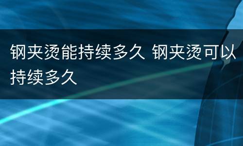 钢夹烫能持续多久 钢夹烫可以持续多久