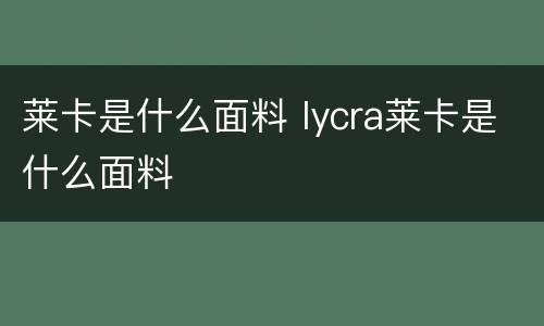 莱卡是什么面料 lycra莱卡是什么面料