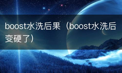 boost水洗后果（boost水洗后变硬了）