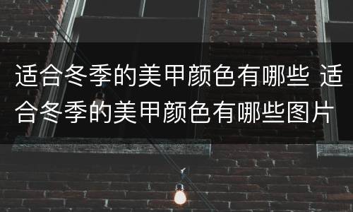 适合冬季的美甲颜色有哪些 适合冬季的美甲颜色有哪些图片