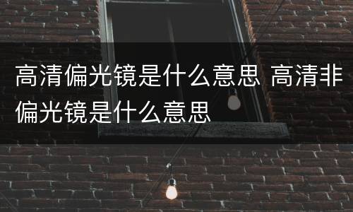 高清偏光镜是什么意思 高清非偏光镜是什么意思