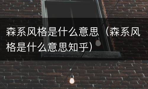 森系风格是什么意思（森系风格是什么意思知乎）