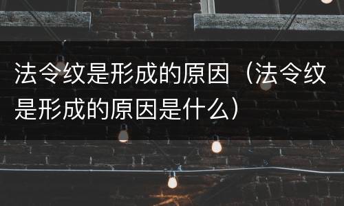 法令纹是形成的原因（法令纹是形成的原因是什么）