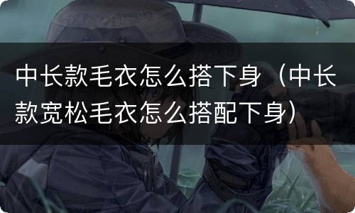 中长款毛衣怎么搭下身（中长款宽松毛衣怎么搭配下身）