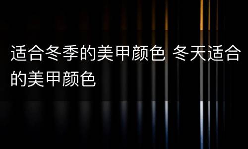 适合冬季的美甲颜色 冬天适合的美甲颜色