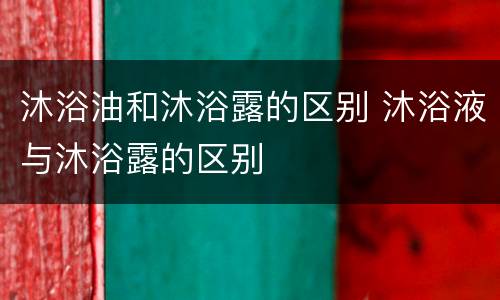 沐浴油和沐浴露的区别 沐浴液与沐浴露的区别