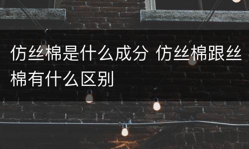 仿丝棉是什么成分 仿丝棉跟丝棉有什么区别